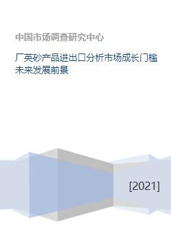 厂英砂产品进出口分析市场成长门槛未来发展前景